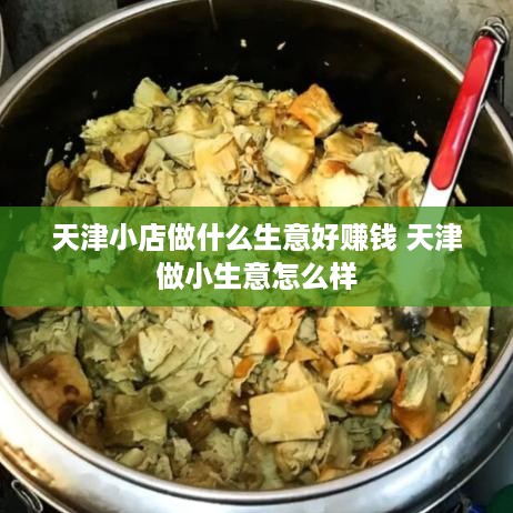 天津小店做什么生意好赚钱 天津做小生意怎么样