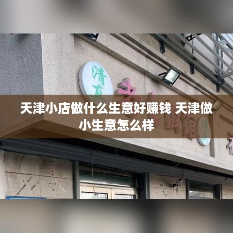 天津小店做什么生意好赚钱 天津做小生意怎么样