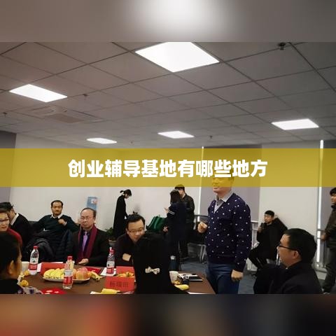 创业辅导基地有哪些地方