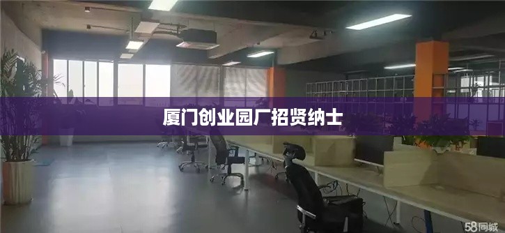 厦门创业园厂招贤纳士