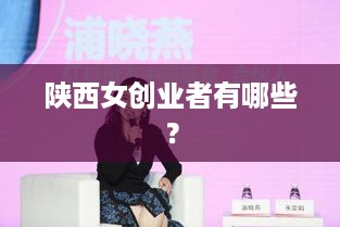 陕西女创业者有哪些？