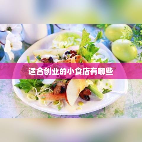 适合创业的小食店有哪些