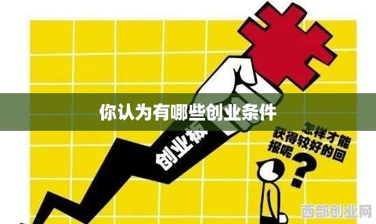 你认为有哪些创业条件