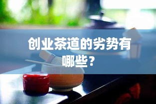  创业茶道的劣势有哪些？