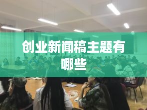 创业新闻稿主题有哪些