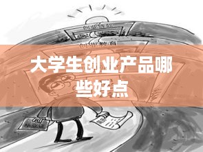 大学生创业产品哪些好点