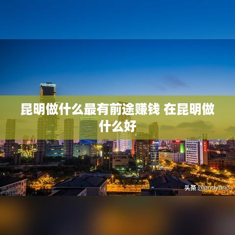 昆明做什么最有前途赚钱 在昆明做什么好