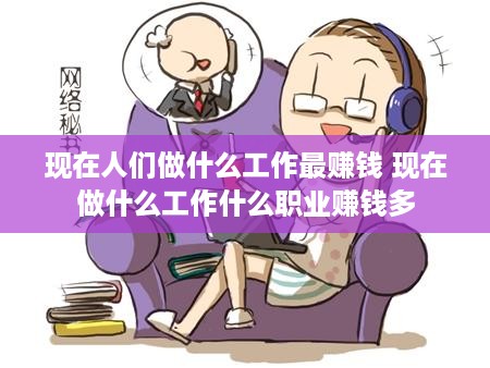 现在人们做什么工作最赚钱 现在做什么工作什么职业赚钱多