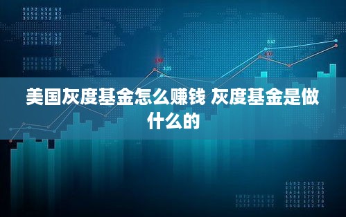 美国灰度基金怎么赚钱 灰度基金是做什么的