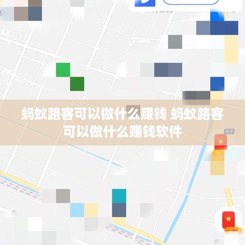 蚂蚁路客可以做什么赚钱 蚂蚁路客可以做什么赚钱软件