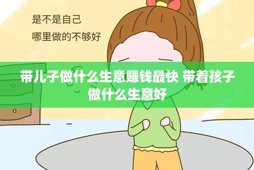 带儿子做什么生意赚钱最快 带着孩子做什么生意好