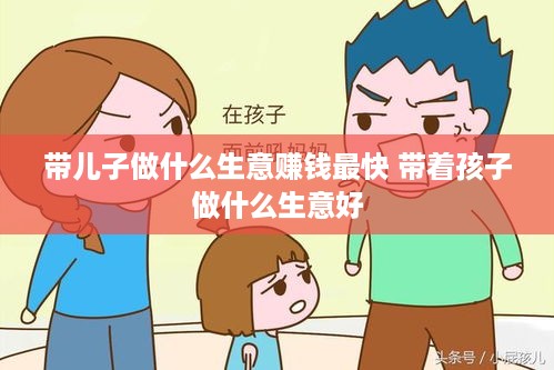 带儿子做什么生意赚钱最快 带着孩子做什么生意好