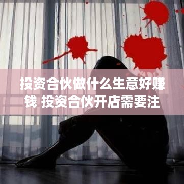 投资合伙做什么生意好赚钱 投资合伙开店需要注意什么