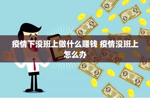 疫情下没班上做什么赚钱 疫情没班上怎么办