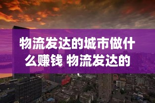 物流发达的城市做什么赚钱 物流发达的城市做什么赚钱多