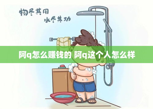 阿q怎么赚钱的 阿q这个人怎么样