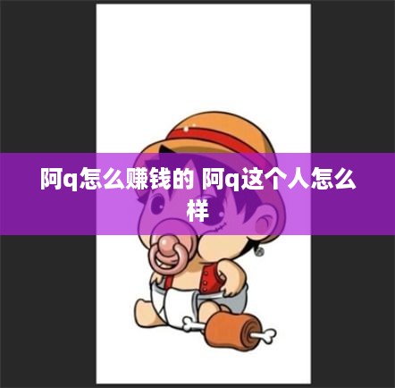 阿q怎么赚钱的 阿q这个人怎么样