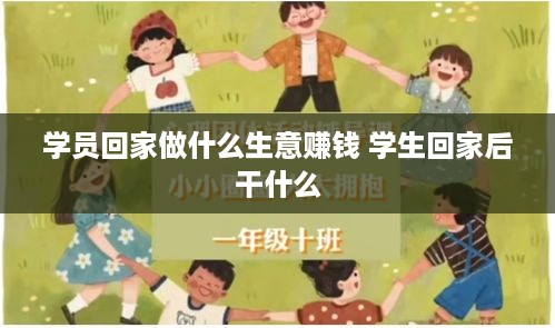 学员回家做什么生意赚钱 学生回家后干什么