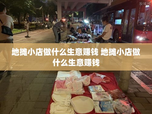 地摊小店做什么生意赚钱 地摊小店做什么生意赚钱