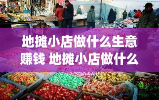 地摊小店做什么生意赚钱 地摊小店做什么生意赚钱