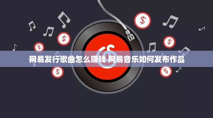 网易发行歌曲怎么赚钱 网易音乐如何发布作品