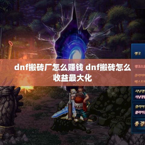 dnf搬砖厂怎么赚钱 dnf搬砖怎么收益最大化