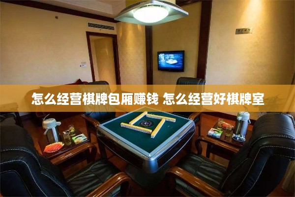 怎么经营棋牌包厢赚钱 怎么经营好棋牌室