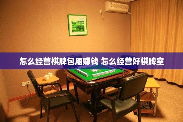 怎么经营棋牌包厢赚钱 怎么经营好棋牌室