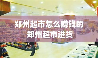 郑州超市怎么赚钱的 郑州超市进货