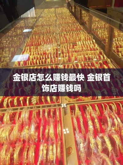 金银店怎么赚钱最快 金银首饰店赚钱吗