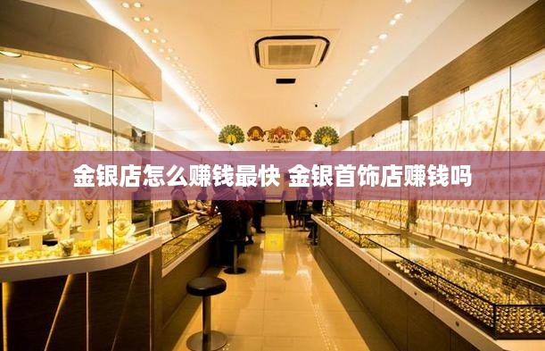 金银店怎么赚钱最快 金银首饰店赚钱吗