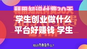 学生创业做什么平台好赚钱 学生创业有什么项目