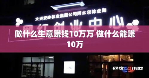 做什么生意赚钱10万万 做什么能赚10万