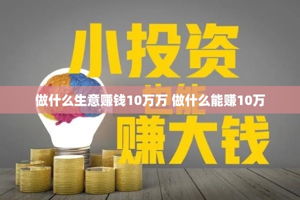 做什么生意赚钱10万万 做什么能赚10万