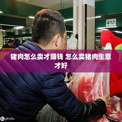 猪肉怎么卖才赚钱 怎么卖猪肉生意才好