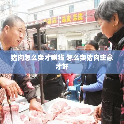 猪肉怎么卖才赚钱 怎么卖猪肉生意才好