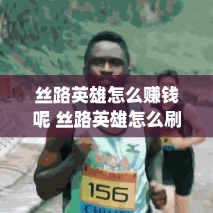 丝路英雄怎么赚钱呢 丝路英雄怎么刷资源