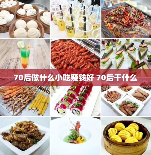 70后做什么小吃赚钱好 70后干什么