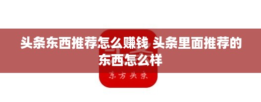 头条东西推荐怎么赚钱 头条里面推荐的东西怎么样