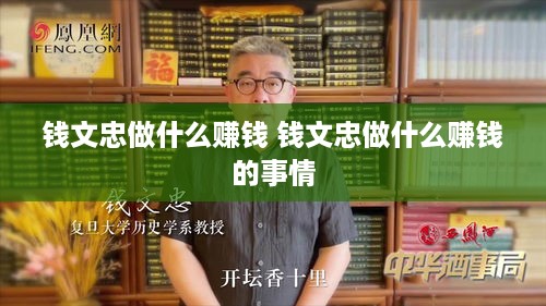 钱文忠做什么赚钱 钱文忠做什么赚钱的事情