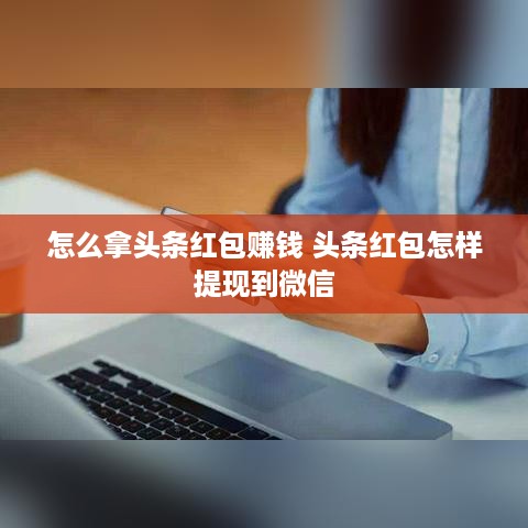 怎么拿头条红包赚钱 头条红包怎样提现到微信