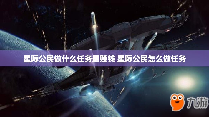 星际公民做什么任务最赚钱 星际公民怎么做任务