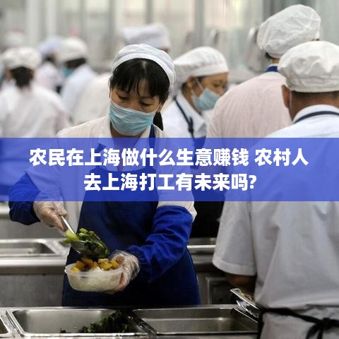 农民在上海做什么生意赚钱 农村人去上海打工有未来吗?