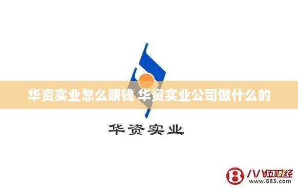 华资实业怎么赚钱 华资实业公司做什么的