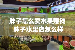 胖子怎么卖水果赚钱 胖子水果店怎么样