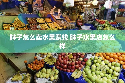 胖子怎么卖水果赚钱 胖子水果店怎么样