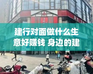 建行对面做什么生意好赚钱 身边的建设银行