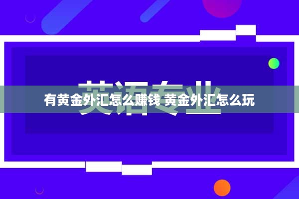 有黄金外汇怎么赚钱 黄金外汇怎么玩