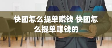 快团怎么提单赚钱 快团怎么提单赚钱的