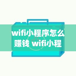 wifi小程序怎么赚钱 wifi小程序怎么做